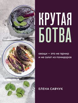 Читать онлайн книгу Крутая ботва. Овощи – это не гарнир… и не салат из помидоров автор Савчук Елена Книга Крутая ботва. Овощи – это не гарнир… и не салат из помидоров